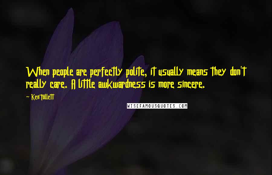 Ken Follett Quotes: When people are perfectly polite, it usually means they don't really care. A little awkwardness is more sincere.
