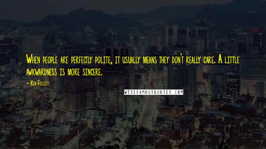 Ken Follett Quotes: When people are perfectly polite, it usually means they don't really care. A little awkwardness is more sincere.