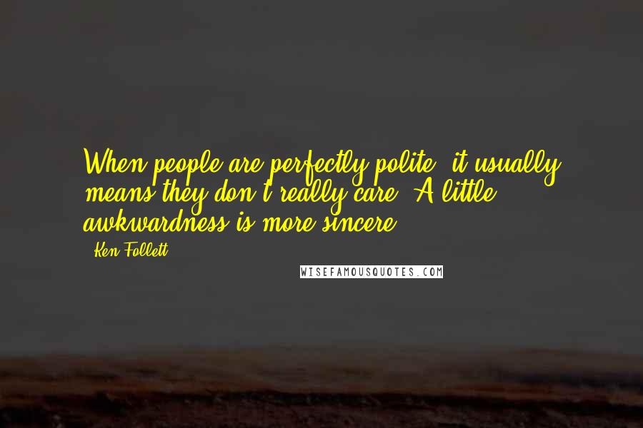 Ken Follett Quotes: When people are perfectly polite, it usually means they don't really care. A little awkwardness is more sincere.