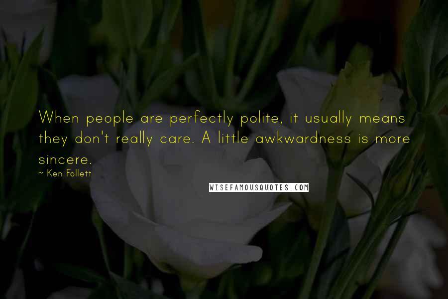 Ken Follett Quotes: When people are perfectly polite, it usually means they don't really care. A little awkwardness is more sincere.
