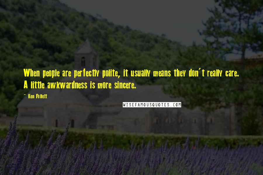 Ken Follett Quotes: When people are perfectly polite, it usually means they don't really care. A little awkwardness is more sincere.