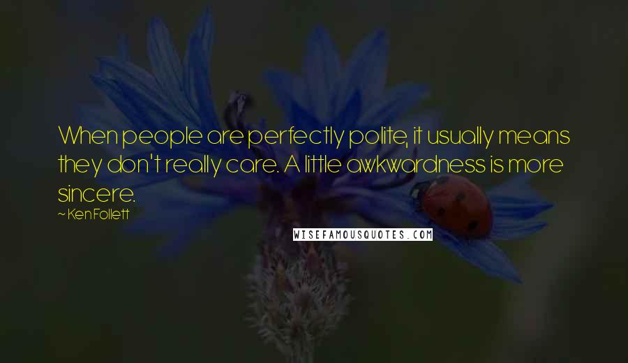 Ken Follett Quotes: When people are perfectly polite, it usually means they don't really care. A little awkwardness is more sincere.