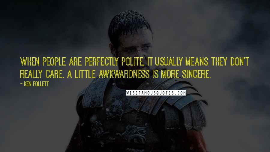 Ken Follett Quotes: When people are perfectly polite, it usually means they don't really care. A little awkwardness is more sincere.