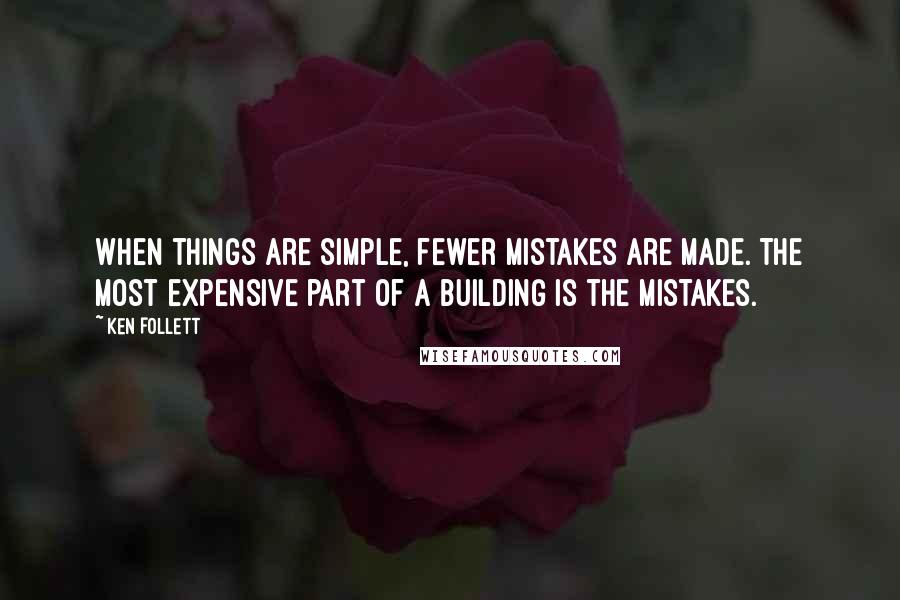 Ken Follett Quotes: When things are simple, fewer mistakes are made. The most expensive part of a building is the mistakes.