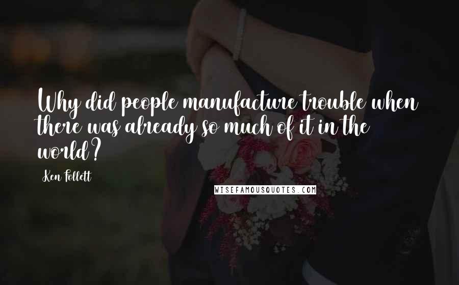 Ken Follett Quotes: Why did people manufacture trouble when there was already so much of it in the world?