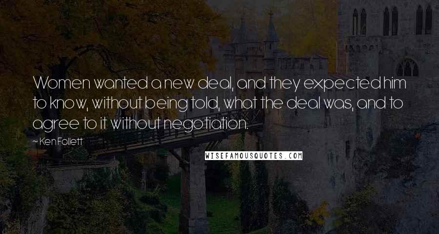 Ken Follett Quotes: Women wanted a new deal, and they expected him to know, without being told, what the deal was, and to agree to it without negotiation.