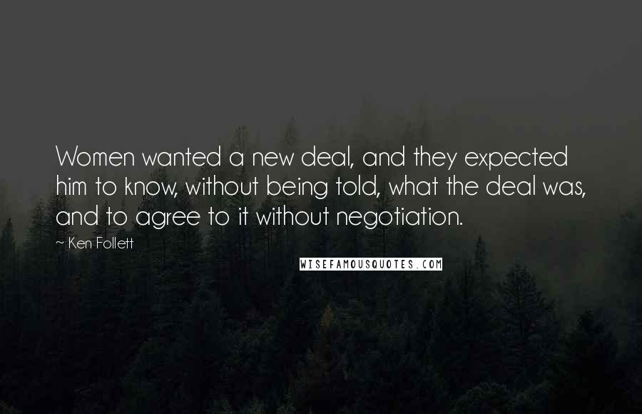 Ken Follett Quotes: Women wanted a new deal, and they expected him to know, without being told, what the deal was, and to agree to it without negotiation.