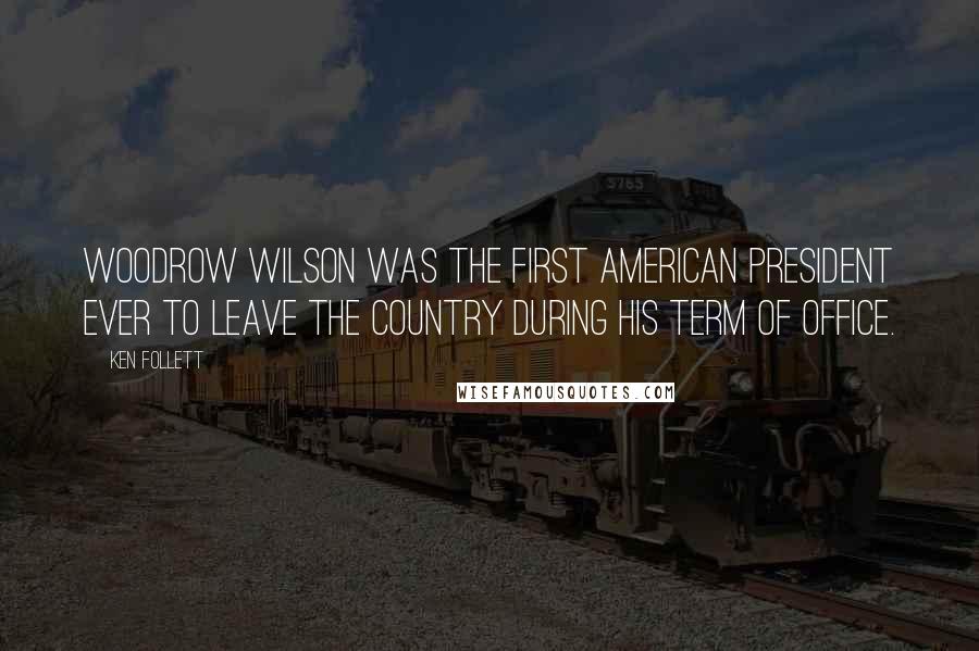 Ken Follett Quotes: Woodrow Wilson was the first American president ever to leave the country during his term of office.