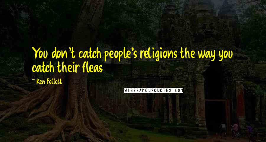 Ken Follett Quotes: You don't catch people's religions the way you catch their fleas