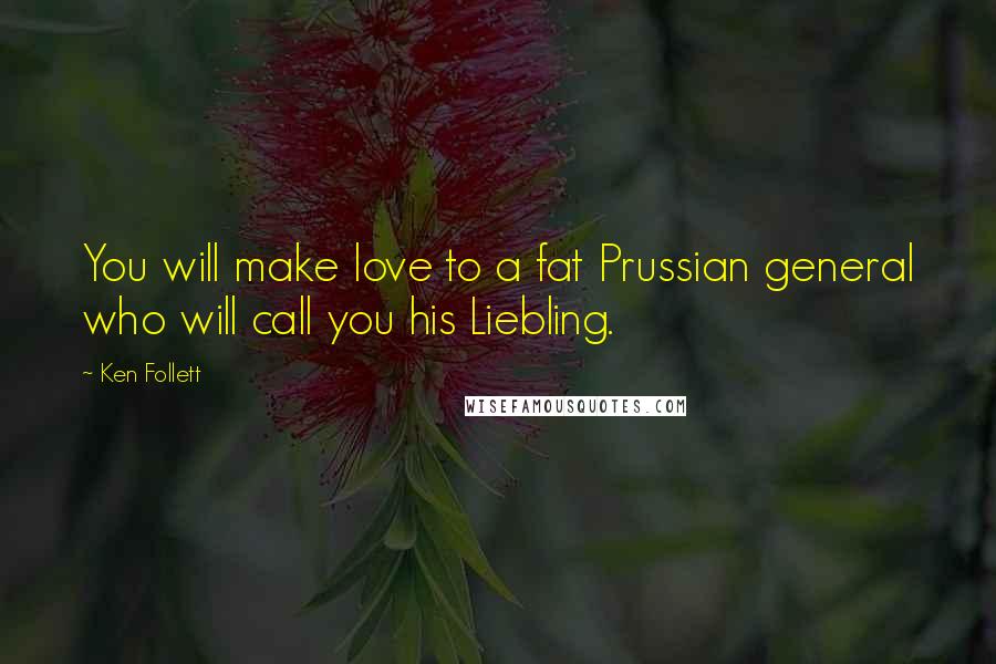 Ken Follett Quotes: You will make love to a fat Prussian general who will call you his Liebling.