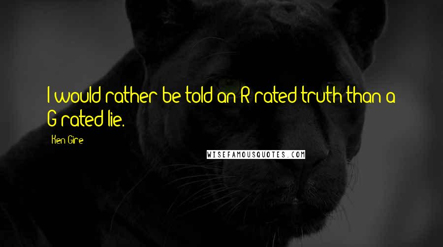 Ken Gire Quotes: I would rather be told an R-rated truth than a G-rated lie.