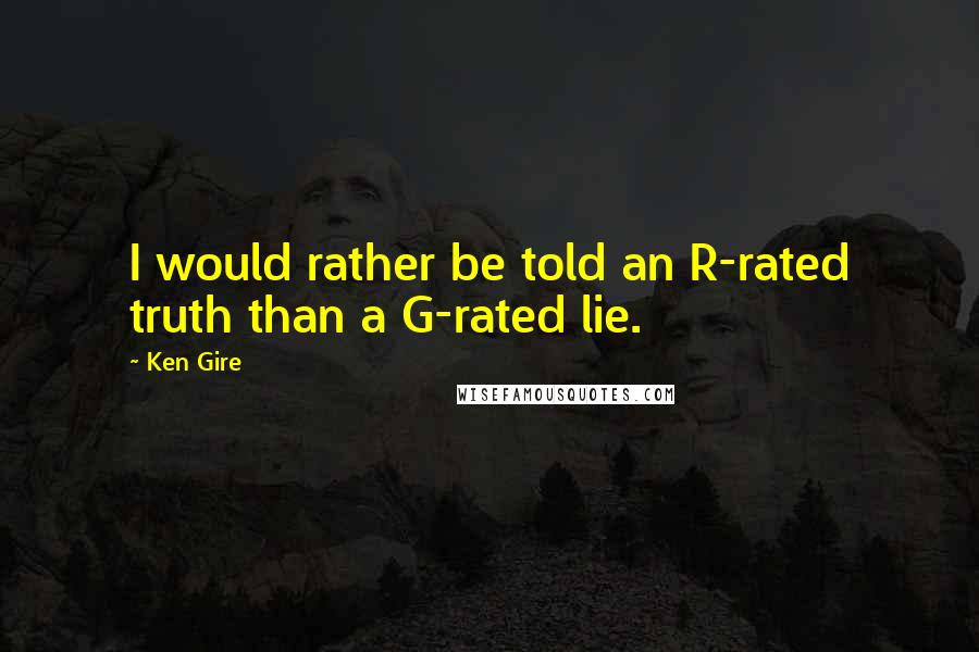 Ken Gire Quotes: I would rather be told an R-rated truth than a G-rated lie.