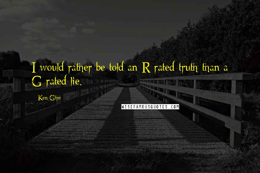 Ken Gire Quotes: I would rather be told an R-rated truth than a G-rated lie.