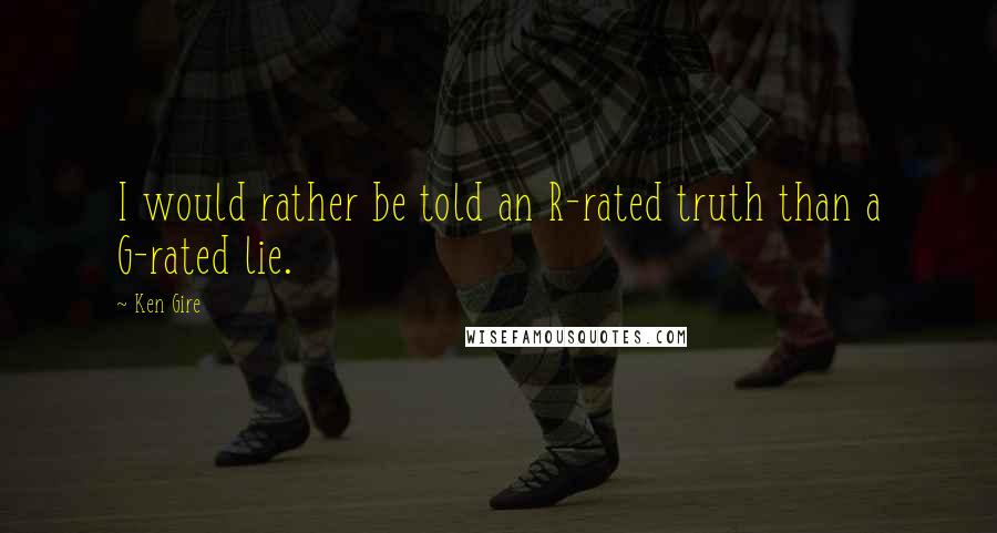 Ken Gire Quotes: I would rather be told an R-rated truth than a G-rated lie.