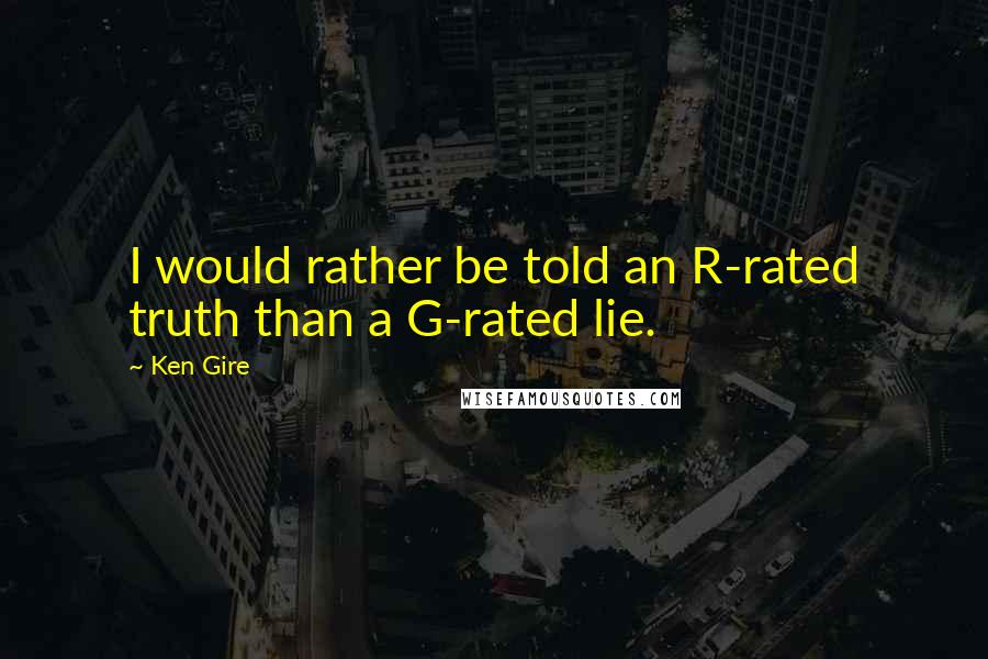 Ken Gire Quotes: I would rather be told an R-rated truth than a G-rated lie.