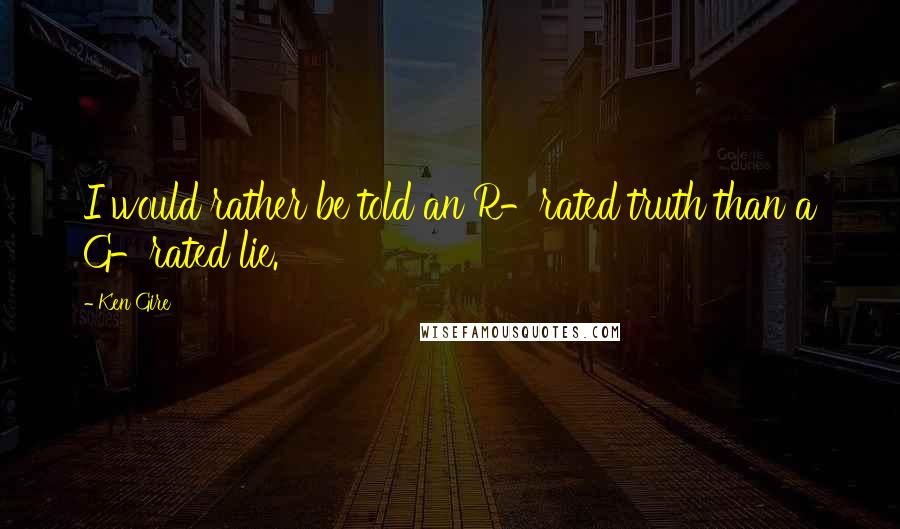 Ken Gire Quotes: I would rather be told an R-rated truth than a G-rated lie.