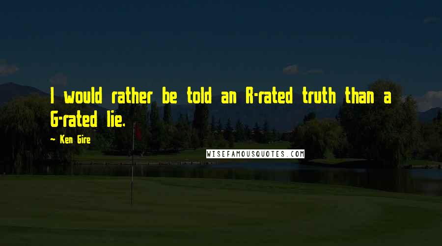 Ken Gire Quotes: I would rather be told an R-rated truth than a G-rated lie.