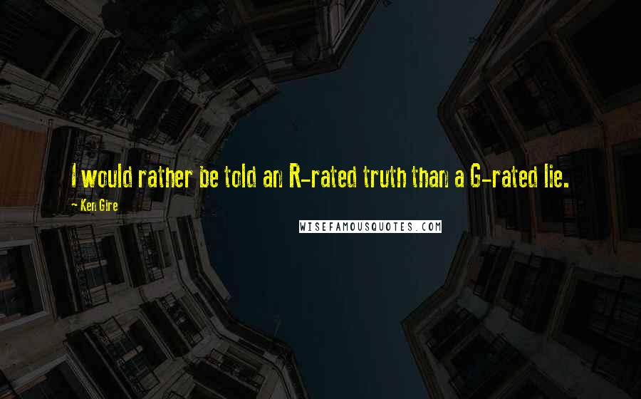 Ken Gire Quotes: I would rather be told an R-rated truth than a G-rated lie.