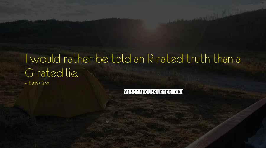 Ken Gire Quotes: I would rather be told an R-rated truth than a G-rated lie.