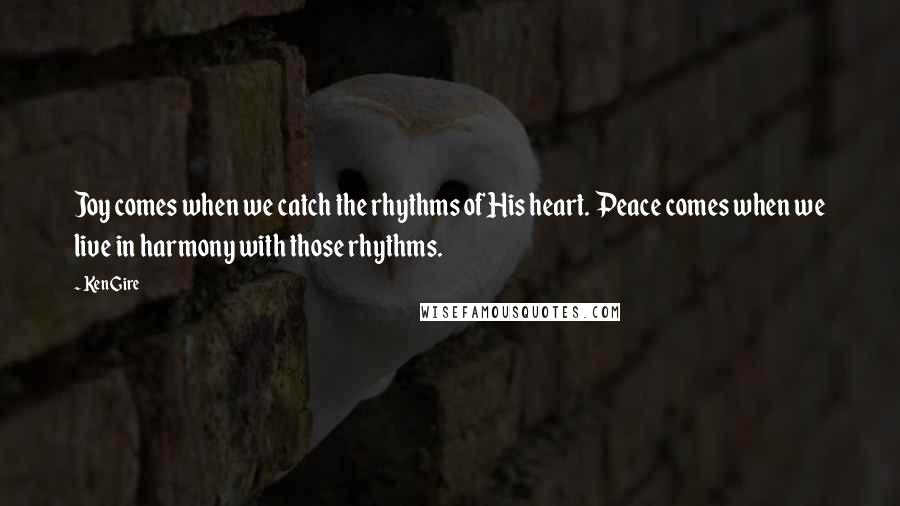 Ken Gire Quotes: Joy comes when we catch the rhythms of His heart. Peace comes when we live in harmony with those rhythms.