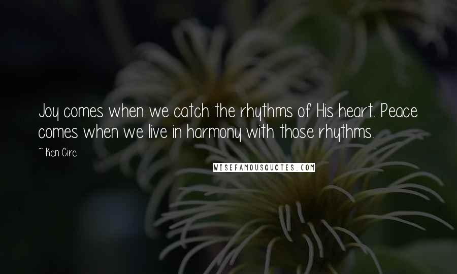 Ken Gire Quotes: Joy comes when we catch the rhythms of His heart. Peace comes when we live in harmony with those rhythms.