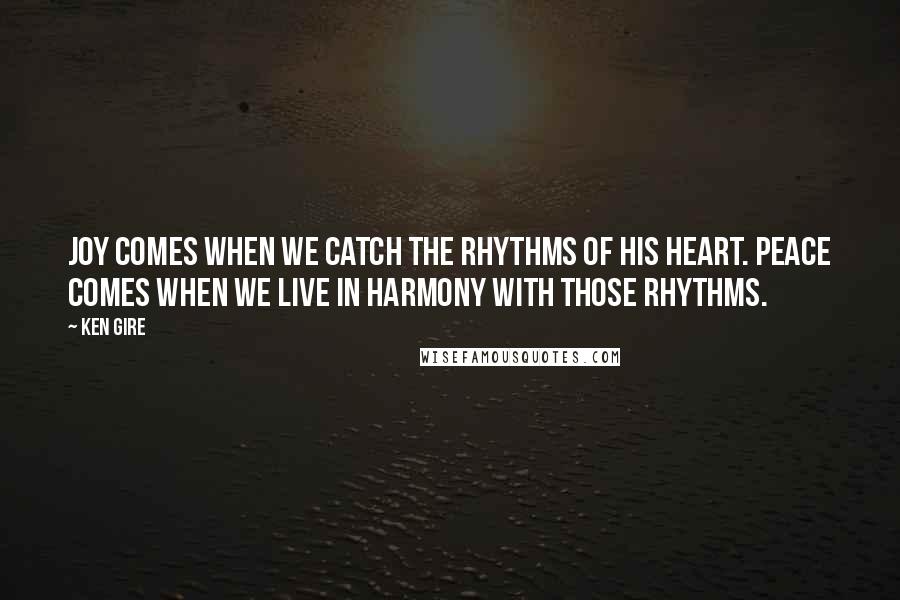 Ken Gire Quotes: Joy comes when we catch the rhythms of His heart. Peace comes when we live in harmony with those rhythms.