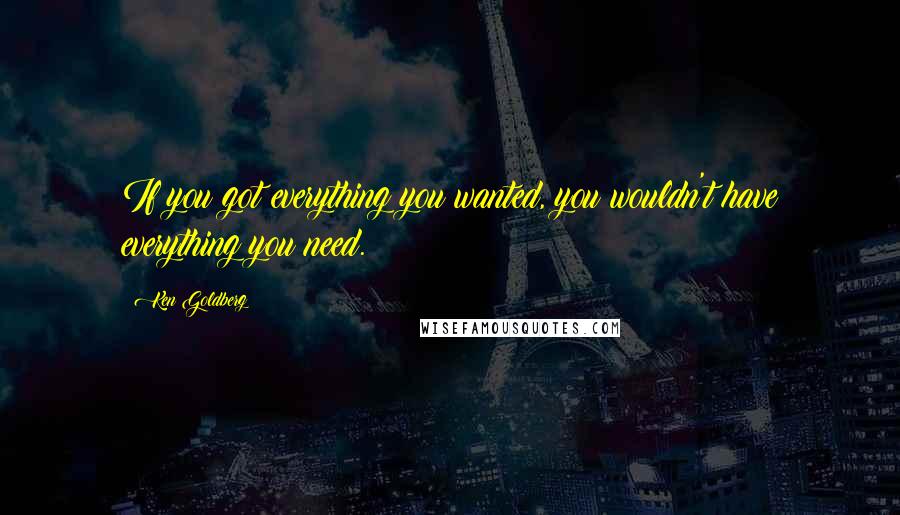 Ken Goldberg Quotes: If you got everything you wanted, you wouldn't have everything you need.