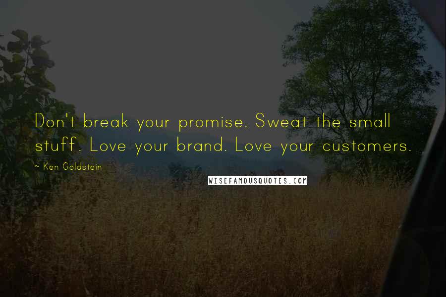 Ken Goldstein Quotes: Don't break your promise. Sweat the small stuff. Love your brand. Love your customers.