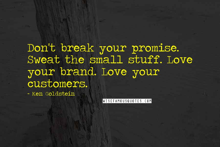 Ken Goldstein Quotes: Don't break your promise. Sweat the small stuff. Love your brand. Love your customers.