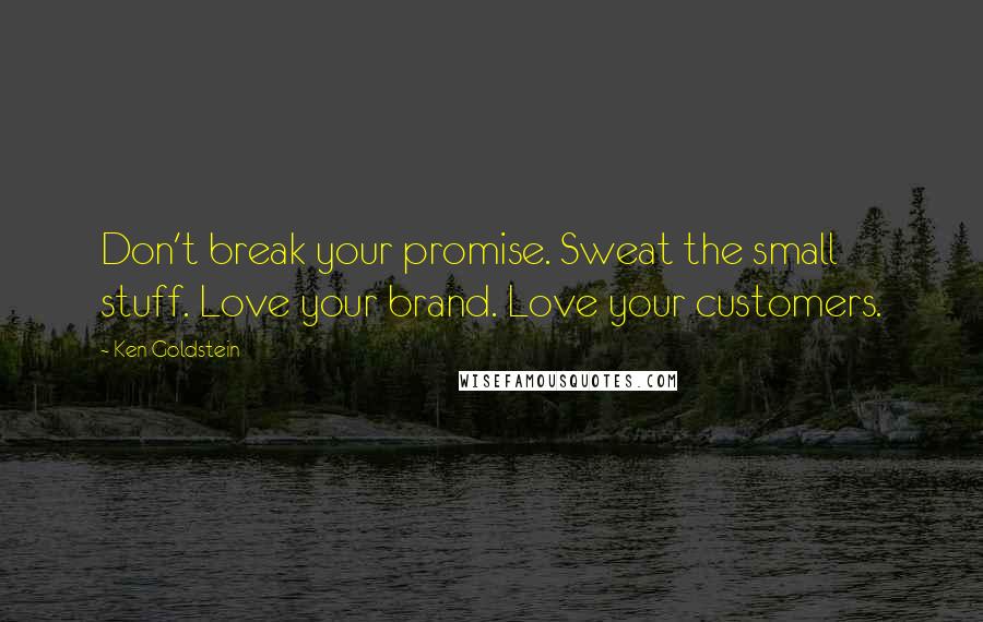 Ken Goldstein Quotes: Don't break your promise. Sweat the small stuff. Love your brand. Love your customers.