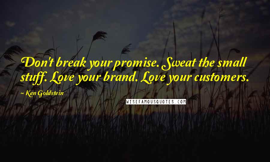 Ken Goldstein Quotes: Don't break your promise. Sweat the small stuff. Love your brand. Love your customers.