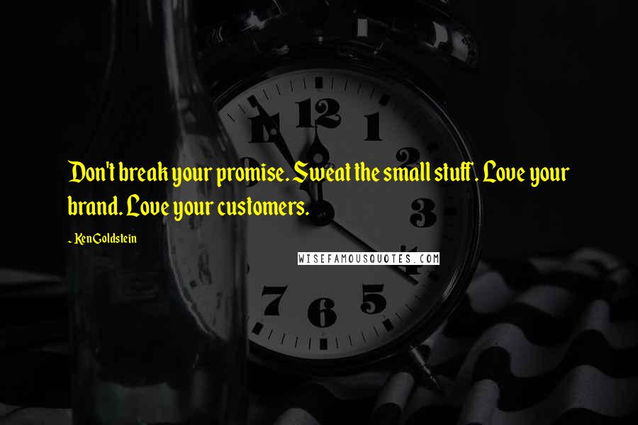 Ken Goldstein Quotes: Don't break your promise. Sweat the small stuff. Love your brand. Love your customers.