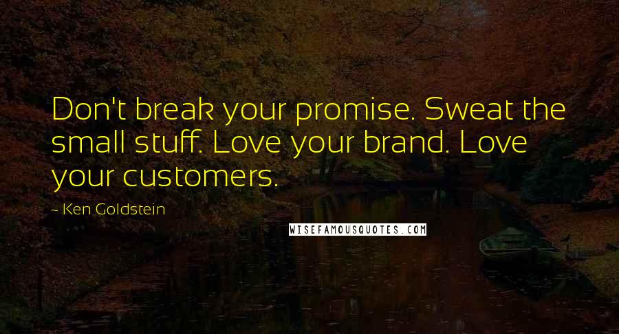 Ken Goldstein Quotes: Don't break your promise. Sweat the small stuff. Love your brand. Love your customers.