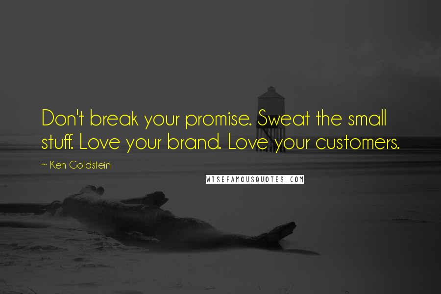 Ken Goldstein Quotes: Don't break your promise. Sweat the small stuff. Love your brand. Love your customers.