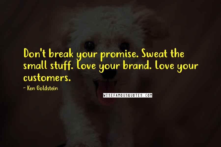 Ken Goldstein Quotes: Don't break your promise. Sweat the small stuff. Love your brand. Love your customers.