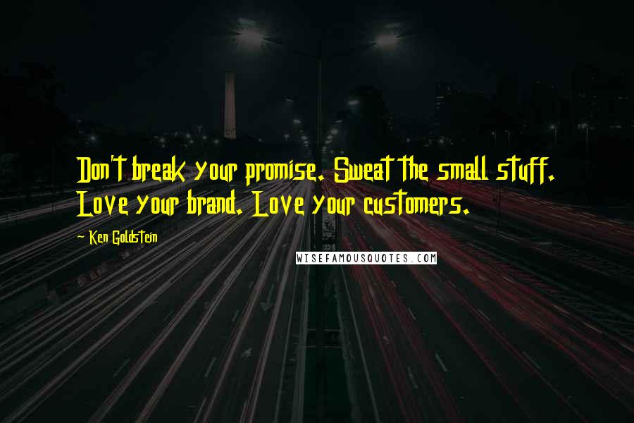 Ken Goldstein Quotes: Don't break your promise. Sweat the small stuff. Love your brand. Love your customers.