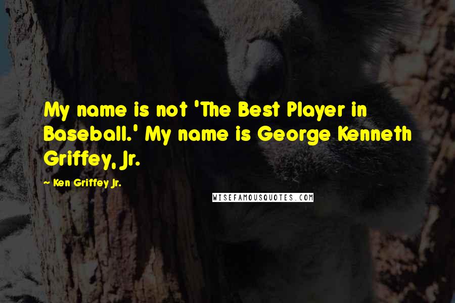 Ken Griffey Jr. Quotes: My name is not 'The Best Player in Baseball.' My name is George Kenneth Griffey, Jr.