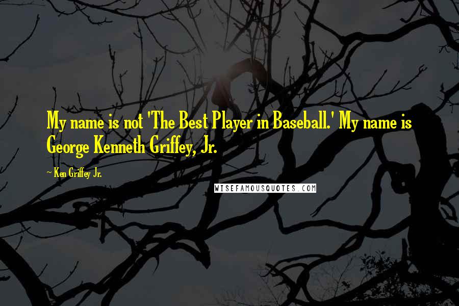 Ken Griffey Jr. Quotes: My name is not 'The Best Player in Baseball.' My name is George Kenneth Griffey, Jr.