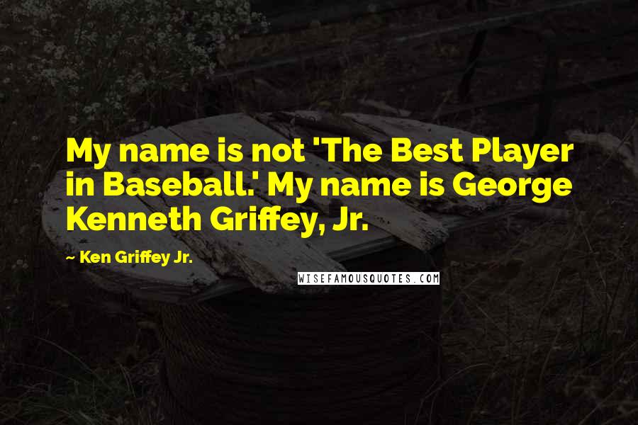 Ken Griffey Jr. Quotes: My name is not 'The Best Player in Baseball.' My name is George Kenneth Griffey, Jr.