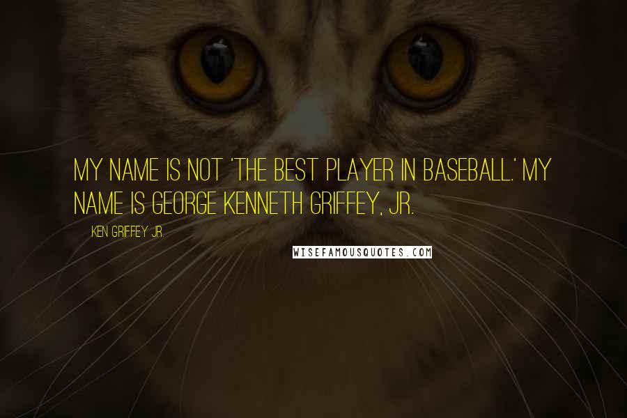 Ken Griffey Jr. Quotes: My name is not 'The Best Player in Baseball.' My name is George Kenneth Griffey, Jr.