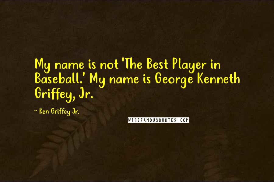 Ken Griffey Jr. Quotes: My name is not 'The Best Player in Baseball.' My name is George Kenneth Griffey, Jr.