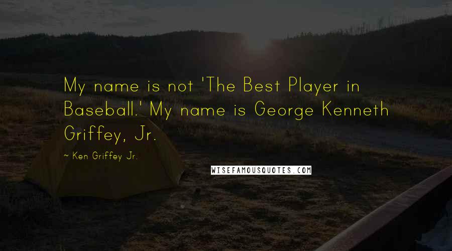 Ken Griffey Jr. Quotes: My name is not 'The Best Player in Baseball.' My name is George Kenneth Griffey, Jr.