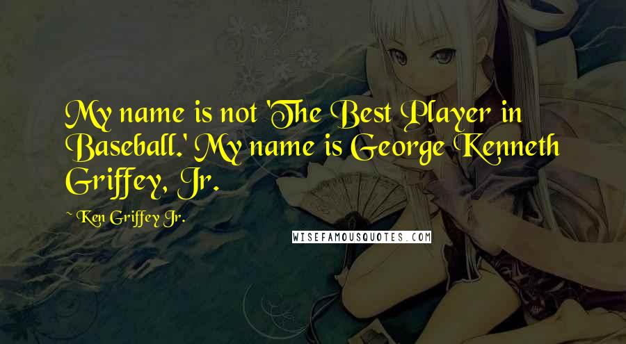 Ken Griffey Jr. Quotes: My name is not 'The Best Player in Baseball.' My name is George Kenneth Griffey, Jr.