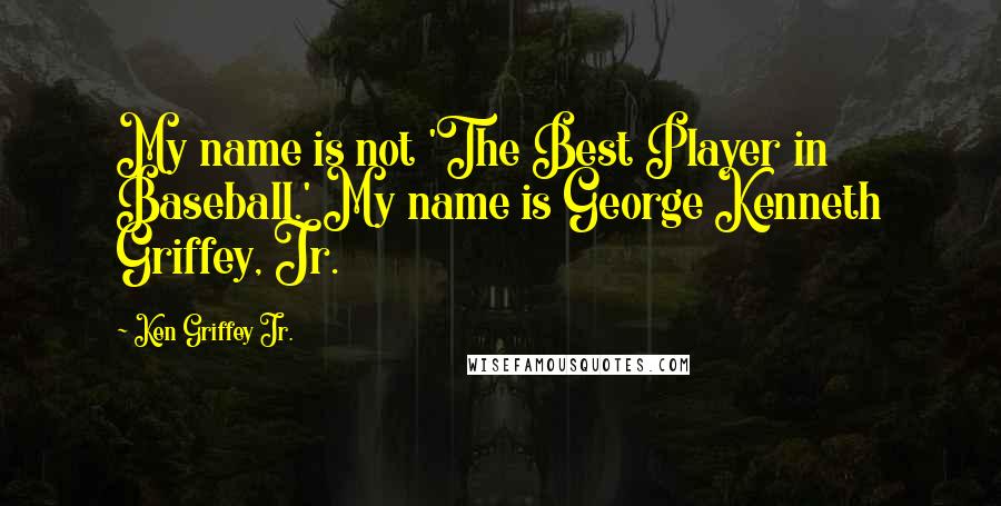 Ken Griffey Jr. Quotes: My name is not 'The Best Player in Baseball.' My name is George Kenneth Griffey, Jr.