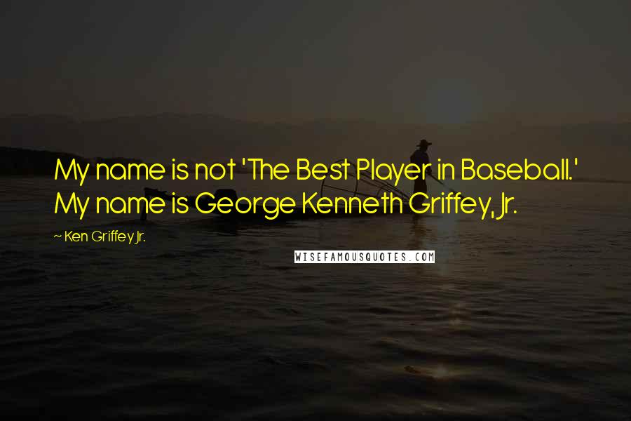 Ken Griffey Jr. Quotes: My name is not 'The Best Player in Baseball.' My name is George Kenneth Griffey, Jr.