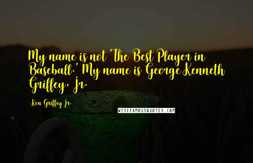 Ken Griffey Jr. Quotes: My name is not 'The Best Player in Baseball.' My name is George Kenneth Griffey, Jr.