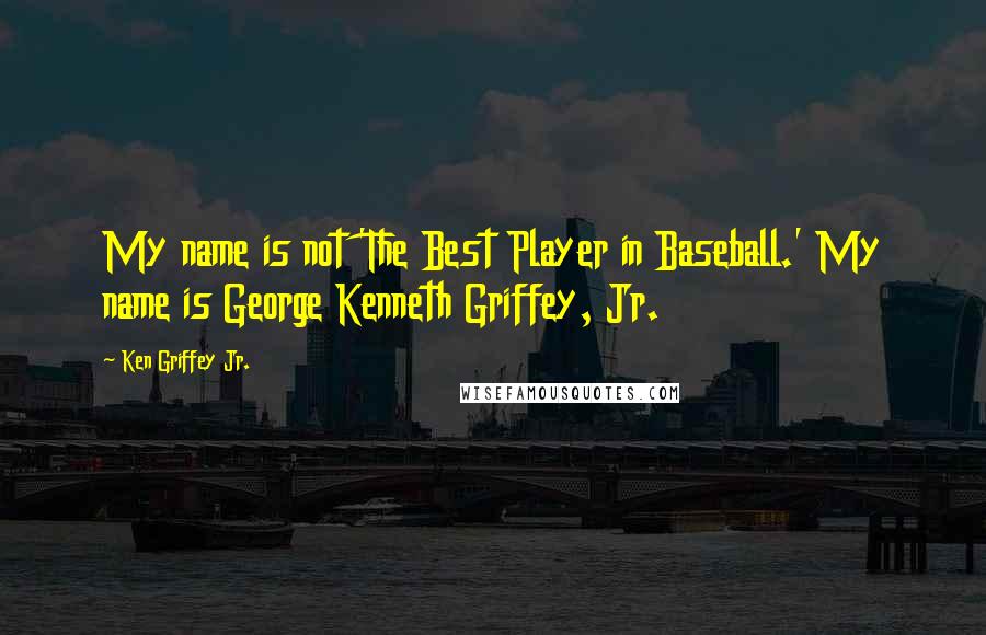 Ken Griffey Jr. Quotes: My name is not 'The Best Player in Baseball.' My name is George Kenneth Griffey, Jr.