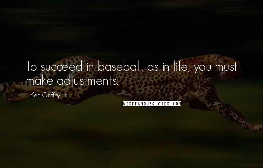 Ken Griffey Jr. Quotes: To succeed in baseball, as in life, you must make adjustments.