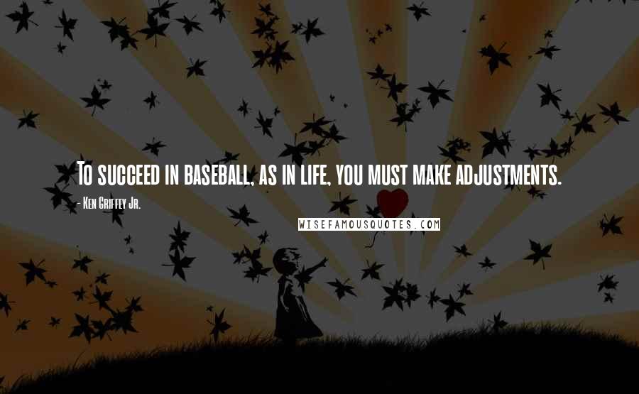 Ken Griffey Jr. Quotes: To succeed in baseball, as in life, you must make adjustments.