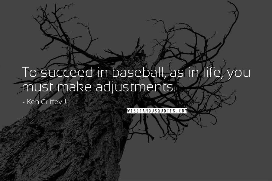 Ken Griffey Jr. Quotes: To succeed in baseball, as in life, you must make adjustments.